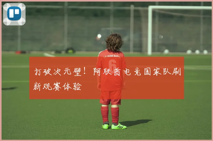 打破次元壁！阿联酋电竞国家队刷新观赛体验